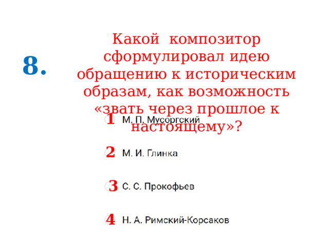 Какой композитор сформулировал идею обращению к историческим образам, как возможность «звать через прошлое к настоящему»? 8. 1 2 3 4 