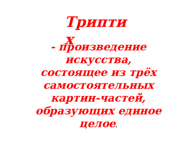 Триптих - произведение искусства, состоящее из трёх самостоятельных картин-частей, образующих единое целое . 