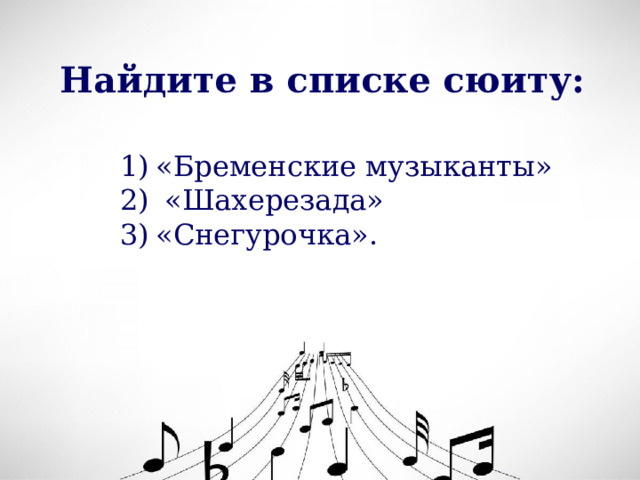 Найдите в списке сюиту: «Бременские музыканты»  «Шахерезада» «Снегурочка». 