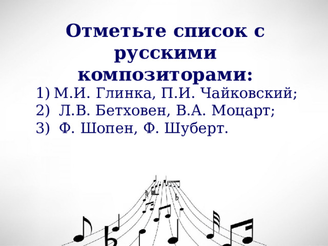 Отметьте список с русскими композиторами: М.И. Глинка, П.И. Чайковский;  Л.В. Бетховен, В.А. Моцарт;  Ф. Шопен, Ф. Шуберт. 