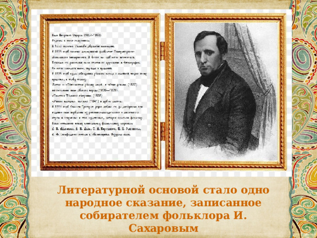 Литературной основой стало одно народное сказание, записанное собирателем фольклора И. Сахаровым 