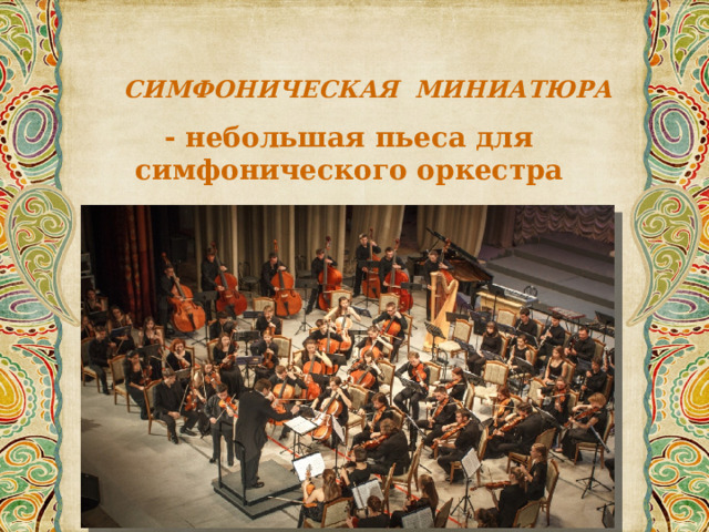 СИМФОНИЧЕСКАЯ МИНИАТЮРА - небольшая пьеса для симфонического оркестра 