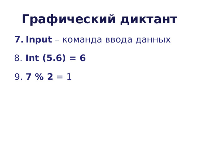 Графический диктант Input – команда ввода данных 8. Int (5 .6 ) = 6  9. 7 % 2 = 1