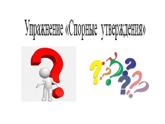 Упражнение «Спорные утверждения» Упражнение «Спорные утверждения»  Каждому воспитаннику на листике дается какое-то утверждение, а он должен аргументированно сказать, почему он с ним согласен или не согласен. Примеры:1. Основным критерием сильной личности является самообладание.  2. Самообладание — единственное, что может помочь достойно выйти из сложившейся ситуации.  3. Теряя самообладание, вы становитесь похожи на идиота. 