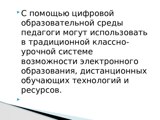 С помощью цифровой образовательной среды педагоги могут использовать в традиционной классно-урочной системе возможности электронного образования, дистанционных обучающих технологий и ресурсов.   