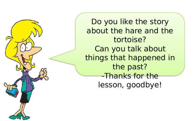 Do  you  like  the  story  about the  hare  and  the  tortoise? Can  you  talk  about  things that  happened  in  the  past? - Thanks  for  the  lesson, goodbye! 