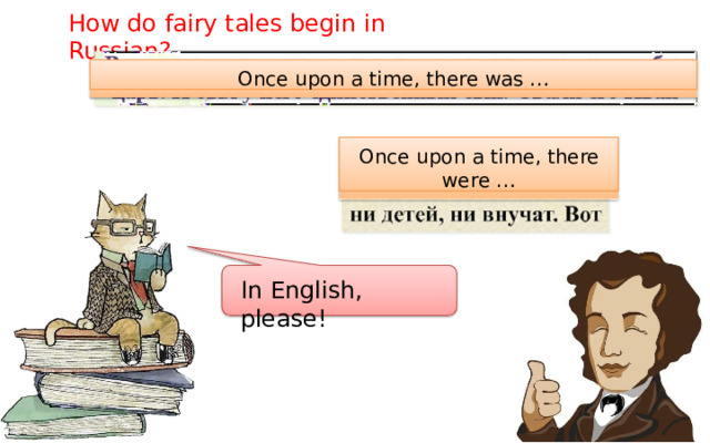 How  do  fairy  tales  begin  in  Russian? Once  upon  a  time,  there  was  … Once  upon  a  time,  there were  … In  English,  please! 