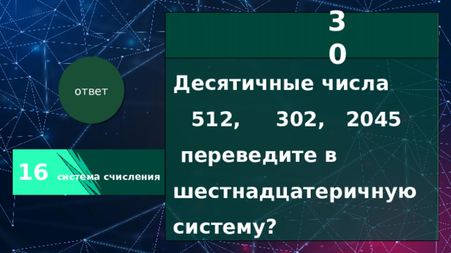 16 система счисления 30 Десятичные числа 512, 302, 2045  переведите в шестнадцатеричную систему? ответ 