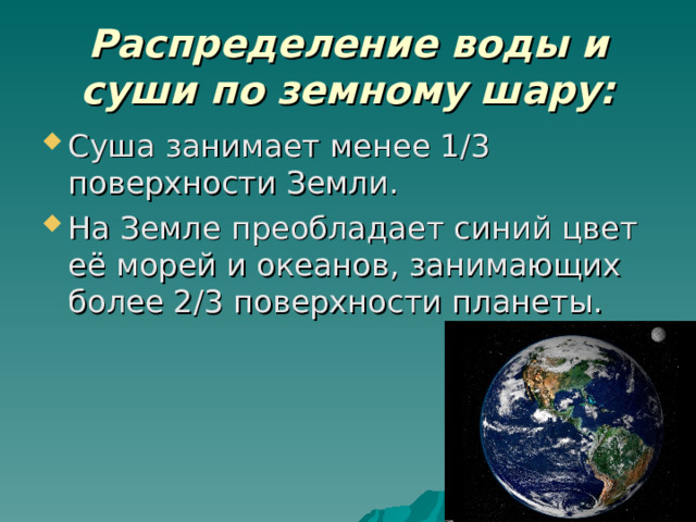 Распределение воды и суши по земному шару: Суша занимает менее 1/3 поверхности Земли. На Земле преобладает синий цвет её морей и океанов, занимающих более 2/3 поверхности планеты. 