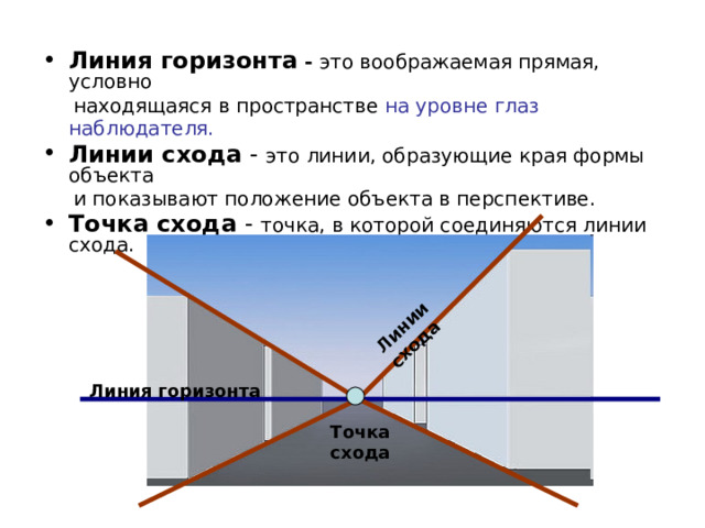 Линии схода Линия горизонта - это воображаемая прямая, условно  находящаяся в пространстве на уровне глаз наблюдателя.  Линии схода - это линии, образующие края формы объекта  и показывают положение объекта в перспективе. Точка схода - точка, в которой соединяются линии схода. Линия горизонта  Точка  схода 