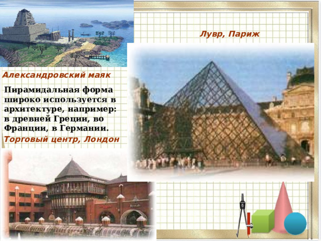  Лувр, Париж Александровский маяк Пирамидальная форма широко используется в архитектуре, например: в древней Греции, во Франции, в Германии. Торговый центр, Лондон  