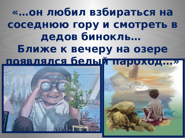 «…он любил взбираться на соседнюю гору и смотреть в дедов бинокль… Ближе к вечеру на озере появлялся белый пароход…» 