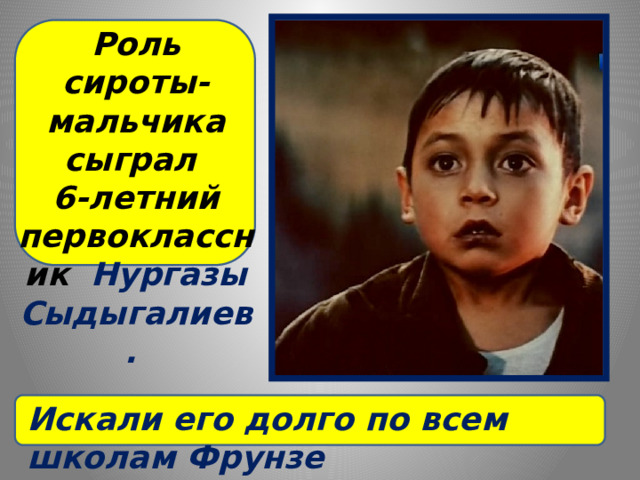 Роль сироты-мальчика сыграл  6-летний первоклассник Нургазы Сыдыгалиев. Искали его долго по всем школам Фрунзе 