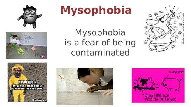 Mysophobia Mysophobia is a fear of being contaminated 5 