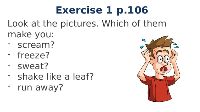 Exercise 1 p.106 Look at the pictures. Which of them make you: scream? freeze? sweat? shake like a leaf? run away? 