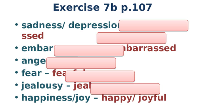 Exercise 7b p.107 sadness/ depression – sad/ depressed embarrassment – embarrassed anger – angry fear – fearful jealousy – jealous happiness/joy – happy/ joyful 