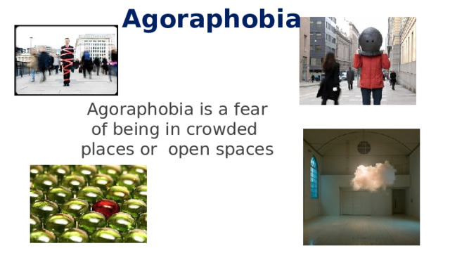 Agoraphobia  Agoraphobia is a fear of being in crowded places or open spaces 5 