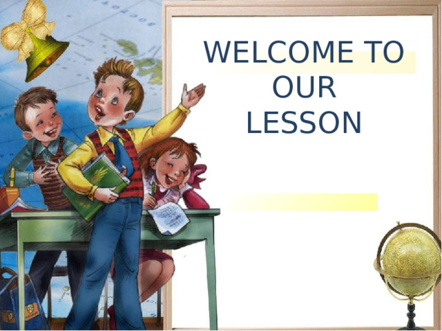 WELCOME TO OUR LESSON 