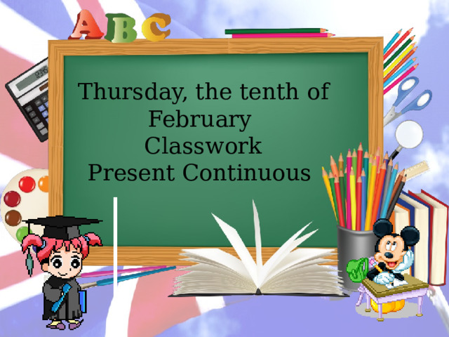 Thursday, the tenth of February Classwork Present Continuous 