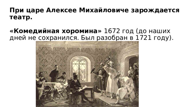 При царе Алексее Михайловиче зарождается театр.   «Комедийная хоромина» 1672 год (до наших дней не сохранился. Был разобран в 1721 году). 