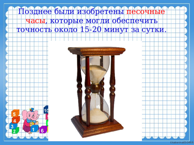 Позднее были изобретены песочные часы , которые могли обеспечить точность около 15-20 минут за сутки. 