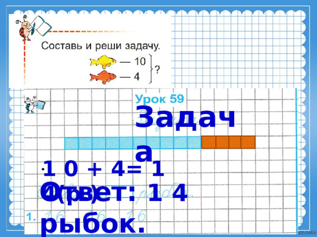 Задача 1 0 + 4= 1 4(р.) Ответ: 1 4 рыбок. 