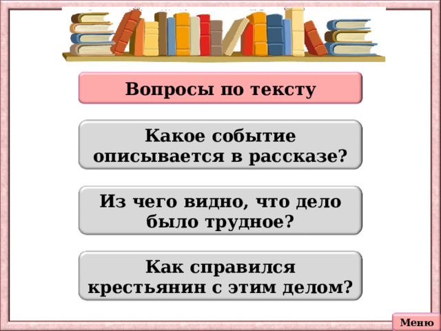 Вопросы по тексту Какое событие описывается в рассказе? Из чего видно, что дело было трудное? Как справился крестьянин с этим делом? Меню 