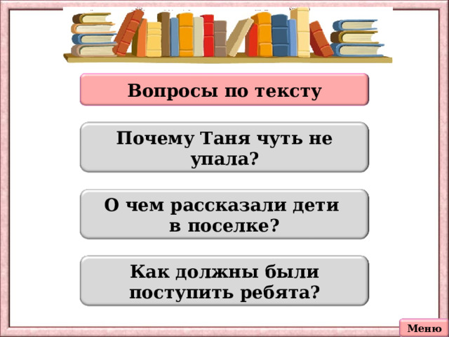 Вопросы по тексту Почему Таня чуть не упала? О чем рассказали дети в поселке? Как должны были поступить ребята? Меню 