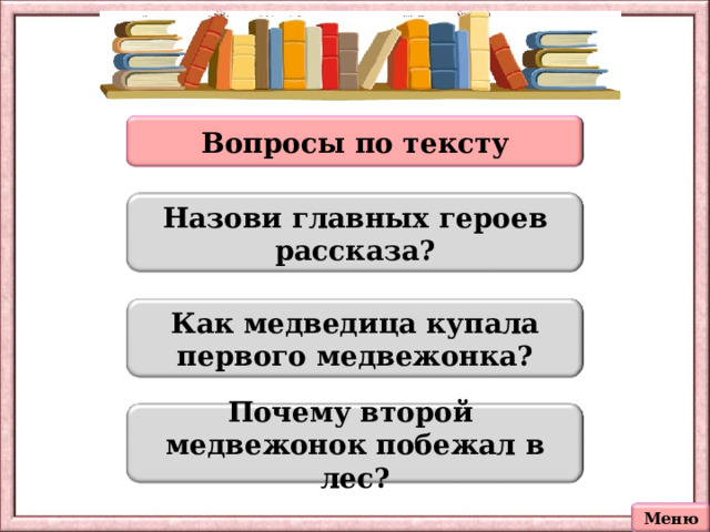 Вопросы по тексту Назови главных героев рассказа? Как медведица купала первого медвежонка? Почему второй медвежонок побежал в лес? Меню 