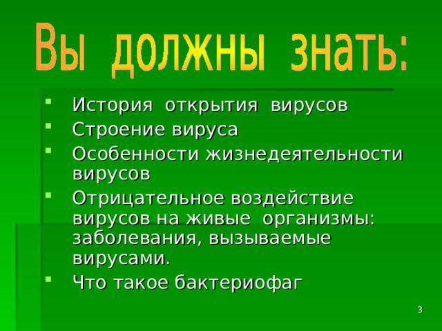 История открытия вирусов Строение вируса Особенности жизнедеятельности вирусов Отрицательное воздействие вирусов на живые организмы: заболевания, вызываемые вирусами. Что такое бактериофаг  