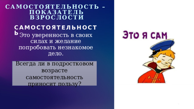 Щелкните, чтобы добавить фотографию Самостоятельность – показатель взрослости Самостоятельность Это уверенность в своих силах и желание попробовать незнакомое дело. Всегда ли в подростковом возрасте самостоятельность приносит пользу?  