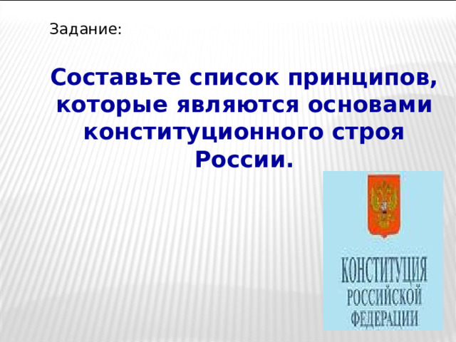 Задание: Составьте список принципов, которые являются основами конституционного строя России.  