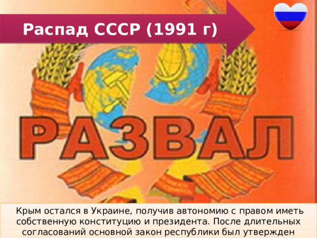 Распад СССР (1991 г)  Крым остался в Украине, получив автономию с правом иметь собственную конституцию и президента. После длительных согласований основной закон республики был утвержден Верховной Радой. 