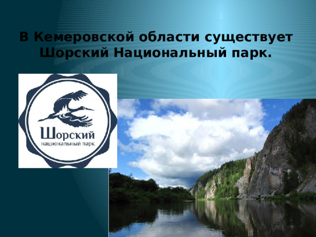 В Кемеровской области существует Шорский Национальный парк. 