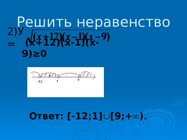 Решить неравенство 2)У =  (х+12)(х-1)(х-9)≥0   (-∞ Ответ: [-12;1] È [9;+ ¥ ). 