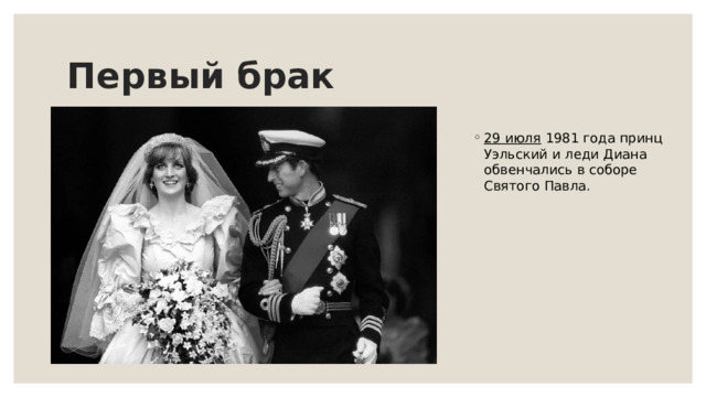 Первый брак 29 июля  1981 года принц Уэльский и леди Диана обвенчались в соборе Святого Павла. 