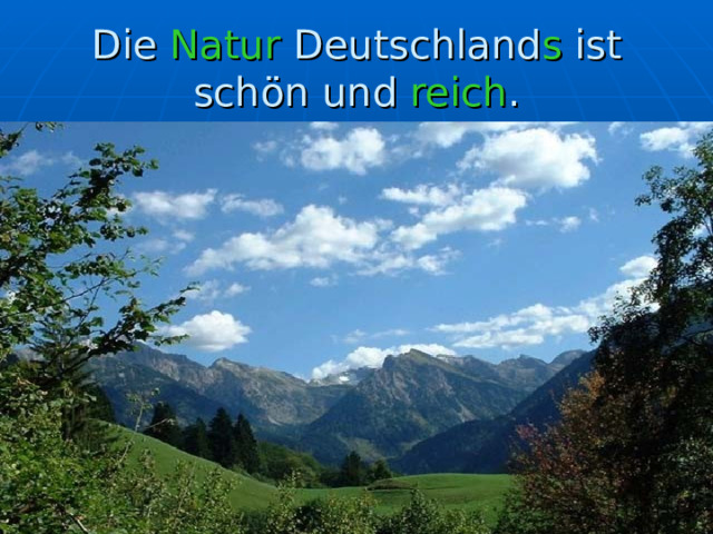 Die Natur Deutschland s ist schön und reich . 