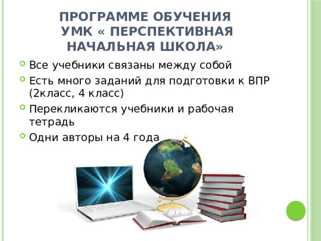 Программе обучения УМК « Перспективная начальная школа» Все учебники связаны между собой Есть много заданий для подготовки к ВПР (2класс, 4 класс) Перекликаются учебники и рабочая тетрадь Одни авторы на 4 года