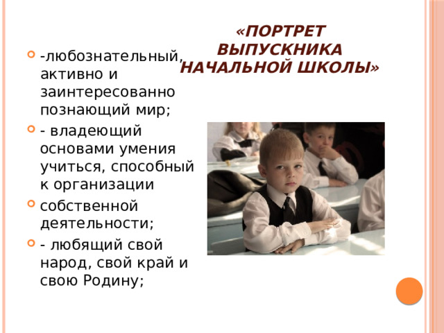 «Портрет выпускника начальной школы» -любознательный, активно и заинтересованно познающий мир; - владеющий основами умения учиться, способный к организации собственной деятельности; - любящий свой народ, свой край и свою Родину;