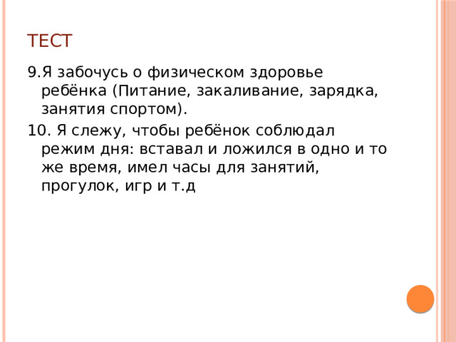 Тест 9.Я забочусь о физическом здоровье ребёнка (Питание, закаливание, зарядка, занятия спортом). 10. Я слежу, чтобы ребёнок соблюдал режим дня: вставал и ложился в одно и то же время, имел часы для занятий, прогулок, игр и т.д