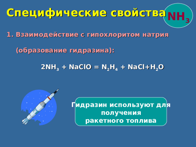  Специфические свойства NH 3  1 . Взаимодействие с гипохлоритом натрия  (образование гидразина):  2NH 3 + NaClO = N 2 H 4 + NaCl+H 2 O   Гидразин используют для получения ракетного топлива 