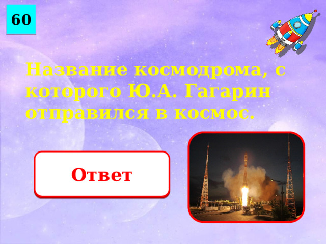60 Название космодрома, с которого Ю.А. Гагарин отправился в космос. Ответ Байконур 