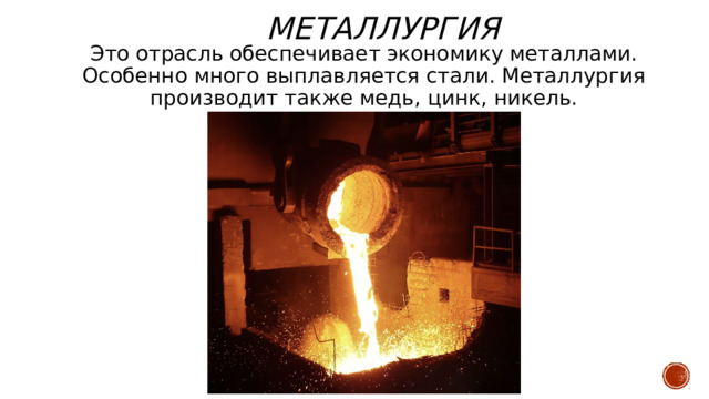 Это отрасль обеспечивает экономику металлами. Особенно много выплавляется стали. Металлургия производит также медь, цинк, никель. металлургия 