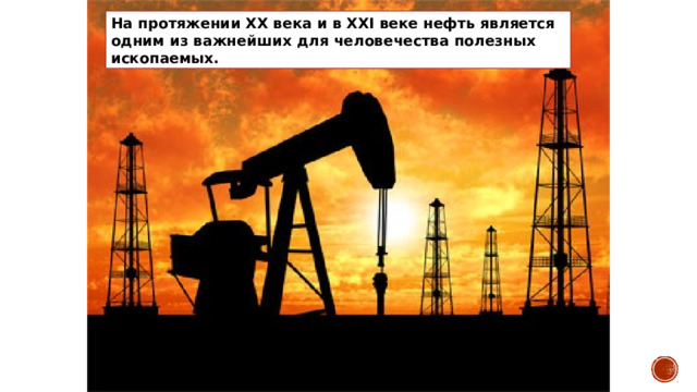 На протяжении XX века и в XXI веке нефть является одним из важнейших для человечества полезных ископаемых. 