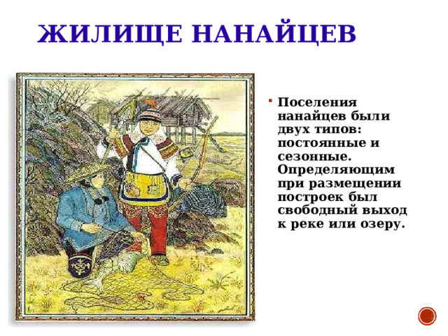 ЖИЛИЩЕ НАНАЙЦЕВ Поселения нанайцев были двух типов: постоянные и сезонные. Определяющим при размещении построек был свободный выход к реке или озеру. 