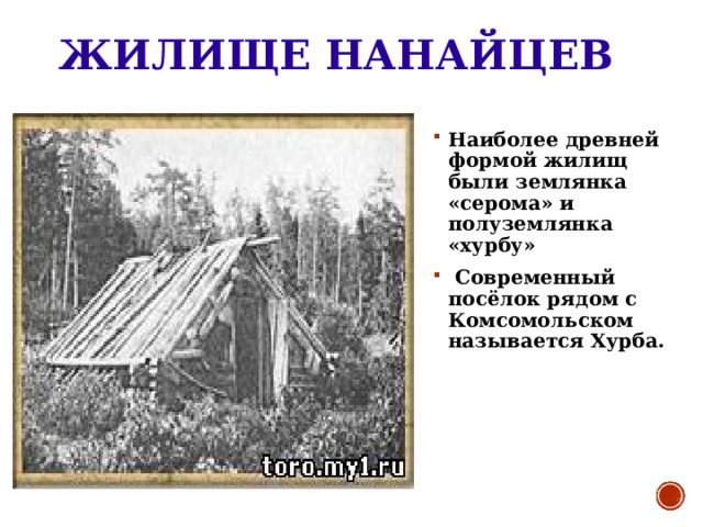 ЖИЛИЩЕ НАНАЙЦЕВ Наиболее древней формой жилищ были землянка «серома» и полуземлянка «хурбу»  Современный посёлок рядом с Комсомольском называется Хурба. 