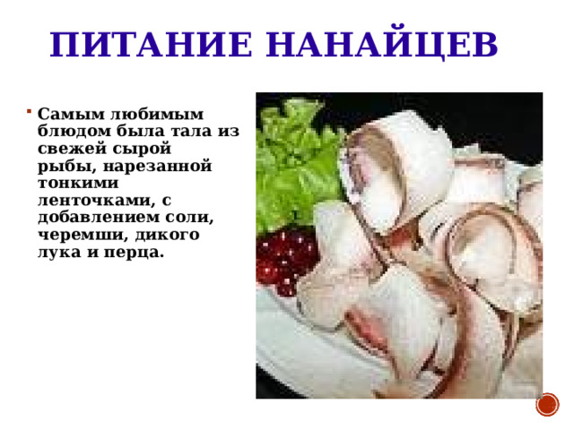 ПИТАНИЕ НАНАЙЦЕВ Самым любимым блюдом была тала из свежей сырой рыбы, нарезанной тонкими ленточками, с добавлением соли, черемши, дикого лука и перца. 
