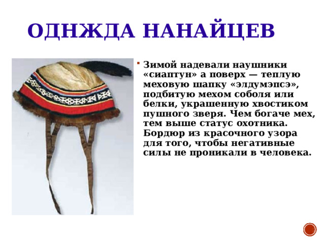 ОДНЖДА НАНАЙЦЕВ Зимой надевали наушники «сиаптун» а поверх — теплую меховую шапку «элдумэпсэ», подбитую мехом соболя или белки, украшенную хвостиком пушного зверя. Чем богаче мех, тем выше статус охотника. Бордюр из красочного узора для того, чтобы негативные силы не проникали в человека. 