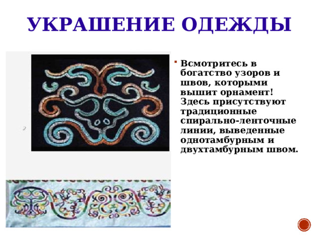 УКРАШЕНИЕ ОДЕЖДЫ Всмотритесь в богатство узоров и швов, которыми вышит орнамент! Здесь присутствуют традиционные спирально-ленточные линии, выведенные однотамбурным и двухтамбурным швом. 