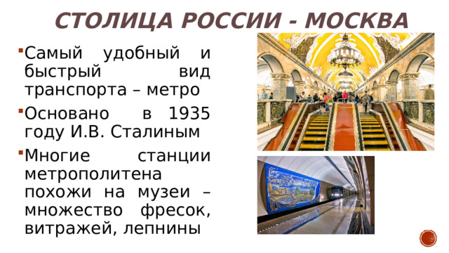 Столица России - Москва Самый удобный и быстрый вид транспорта – метро Основано в 1935 году И.В. Сталиным Многие станции метрополитена похожи на музеи – множество фресок, витражей, лепнины 